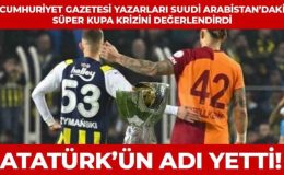 Suudi Arabistan’da ‘Atatürk’ ve ‘Cumhuriyet’ krizi: Cumhuriyet yazarları iptal edilen Fenerbahçe-Gatalatasaray Süper Kupa maçını yorumladı